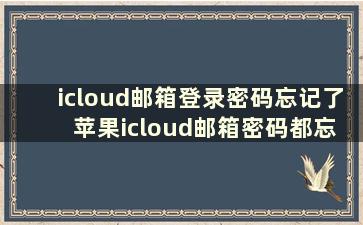 icloud邮箱登录密码忘记了 苹果icloud邮箱密码都忘了怎么办